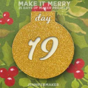 Day 19 Gift for MAKE IT MERRY: 25 Days of DIY Maker Projects & Crafts