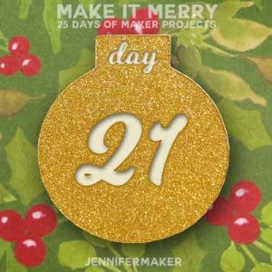 Day 21 Gift for MAKE IT MERRY: 25 Days of DIY Maker Projects & Crafts