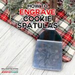 How to Engrave Cookie Spatulas with the Cricut Maker Engraving Tool - Full Tutorial with Free Templates and SVG Cut Files #cricutmaker #engraving #gifts