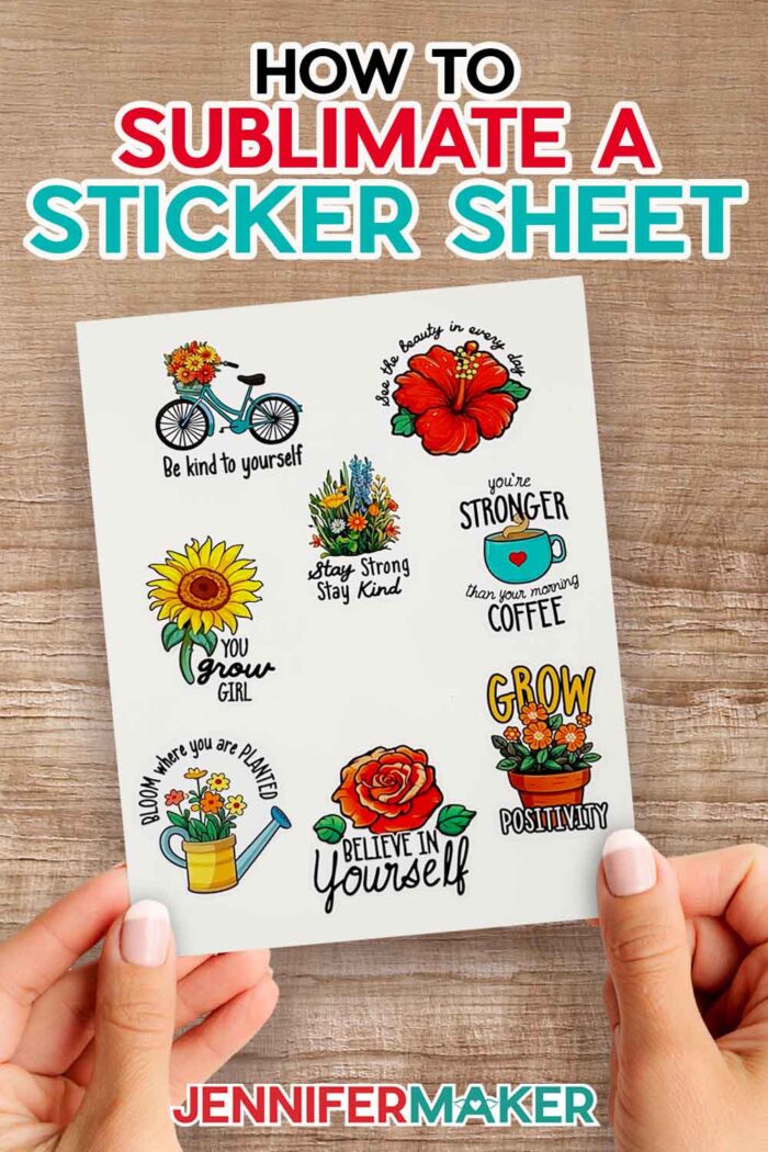 Learn how to sublimate a sticker sheet with JenniferMaker's tutorial! Jennifer holds a sheet of sublimated stickers over a wooden table. The stickers are brightly colored, and flower and garden themed, with inspiring messages like "Believe In Yourself," Stay Strong, Stay Kind," and "Grow Positivity."